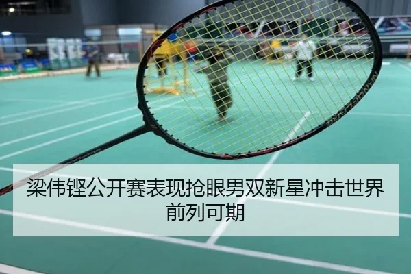 梁伟铿公开赛表现抢眼男双新星冲击世界前列可期